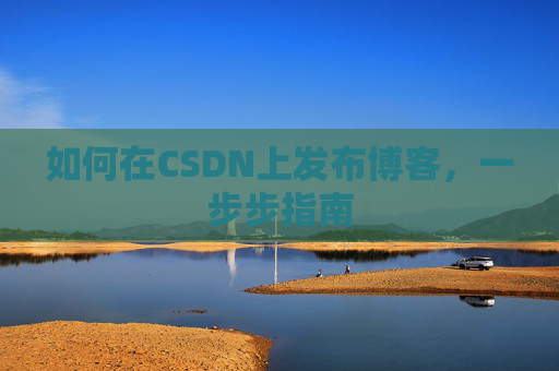 如何在CSDN上发布博客，一步步指南